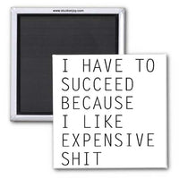 I HAVE TO SUCCEED BECAUSE I LIKE EXPENSIVE SH*T, 2x2 MAGNET AO